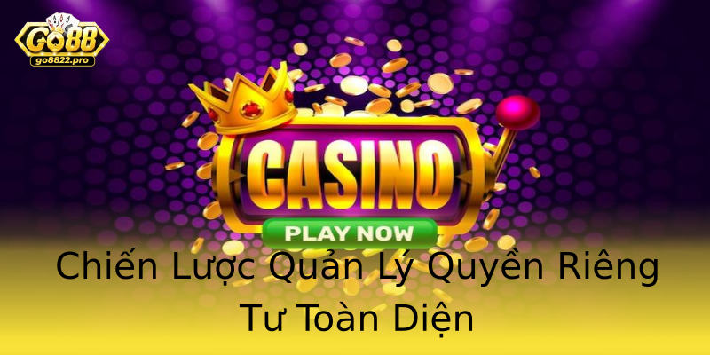 Chiến Lược Quản Lý Quyền Riêng Tư Toàn Diện Chiến Lược Quản Lý Quyền Riêng Tư Toàn Diện