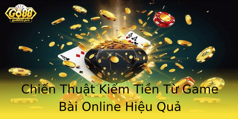 Chiến Thuật Kiếm Tiền Từ Game Bài Online Hiệu Quả Chiến Thuật Kiếm Tiền Từ Game Bài Online Hiệu Quả