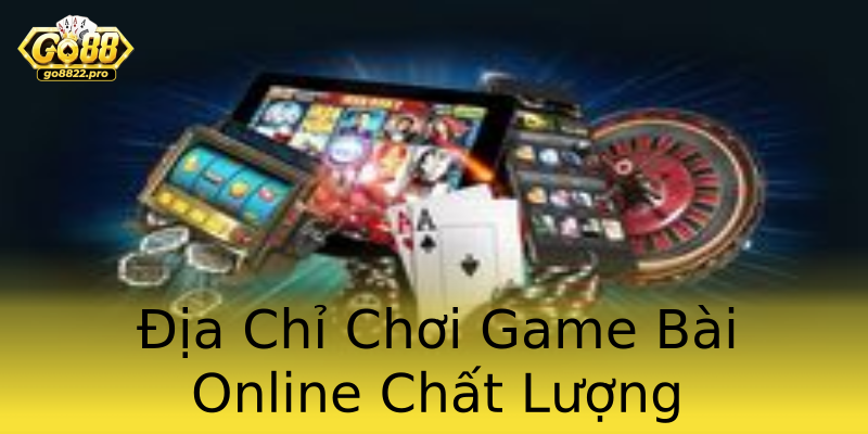 Địa Chỉ Chơi Game Bài Online Chất Lượng Địa Chỉ Chơi Game Bài Online Chất Lượng