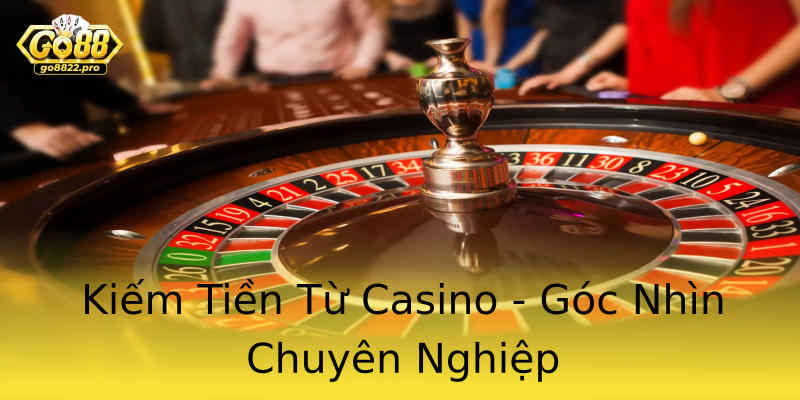Kiếm Tiền Từ Casino - Góc Nhìn Chuyên Nghiệp Kiếm Tiền Từ Casino - Góc Nhìn Chuyên Nghiệp