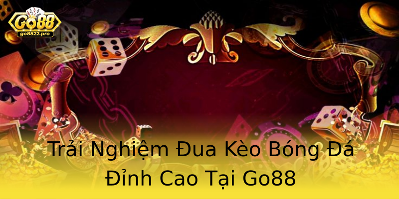Trải Nghiệm Đua Kèo Bóng Đá Đỉnh Cao Tại Go88 Trải Nghiệm Đua Kèo Bóng Đá Đỉnh Cao Tại Go88