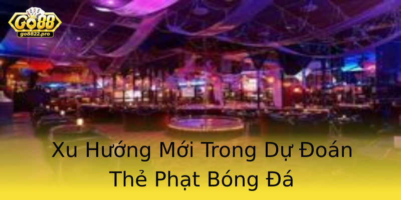 Xu Hướng Mới Trong Dự Đoán Thẻ Phạt Bóng Đá Xu Hướng Mới Trong Dự Đoán Thẻ Phạt Bóng Đá